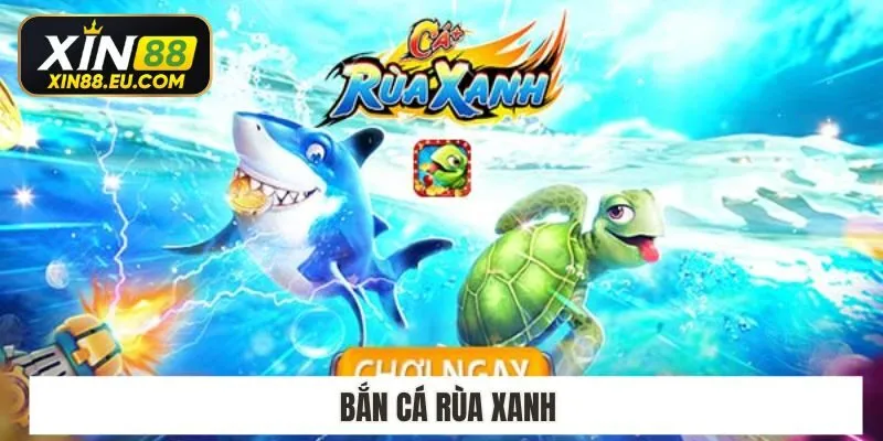 Game bắn cá rùa xanh cực đỉnh HOT nhất 2025