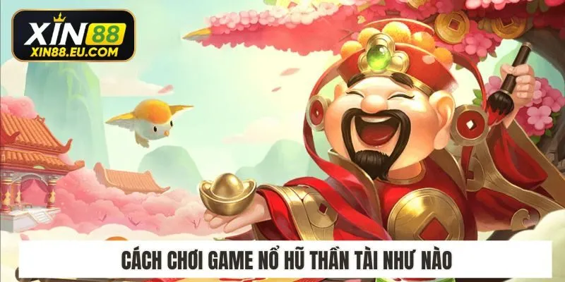 Cách chơi game nổ hũ thần tài như nào