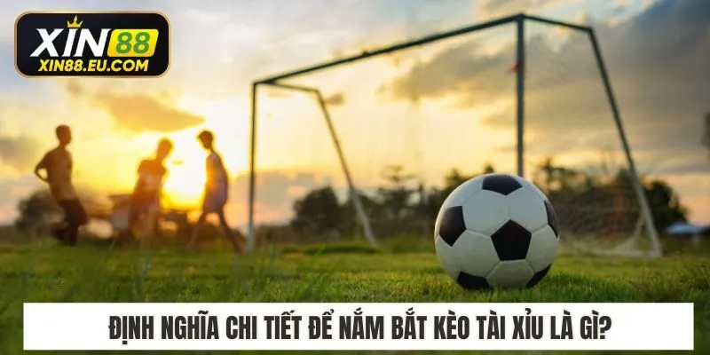 Định nghĩa chi tiết để nắm bắt kèo tài xỉu là gì?