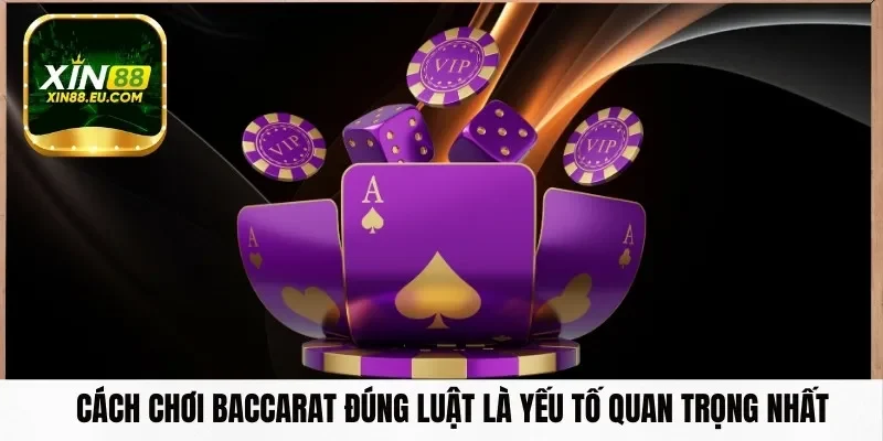 Cách chơi Baccarat đúng luật là yếu tố quan trọng nhất