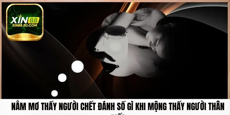 Nằm mơ thấy người chết đánh số gì​ khi mộng thấy người thân mất