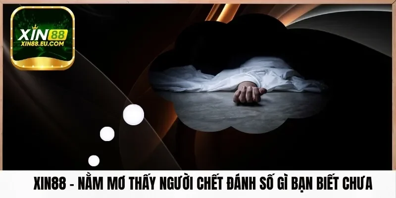 Xin88 – Nằm Mơ Thấy Người Chết Đánh Số Gì​ Bạn Biết Chưa